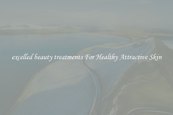 excelled beauty treatments For Healthy Attractive Skin