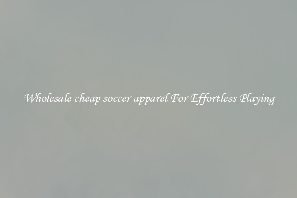 Wholesale cheap soccer apparel For Effortless Playing