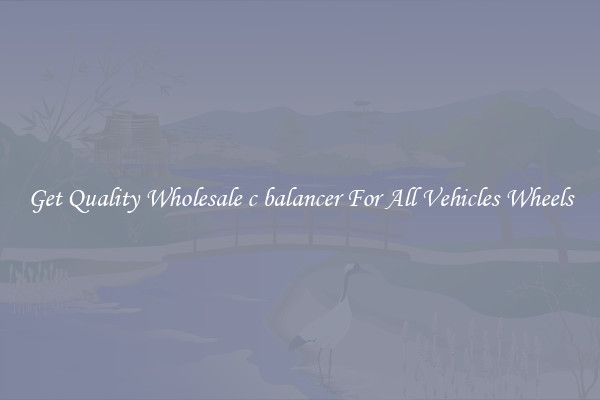 Get Quality Wholesale c balancer For All Vehicles Wheels