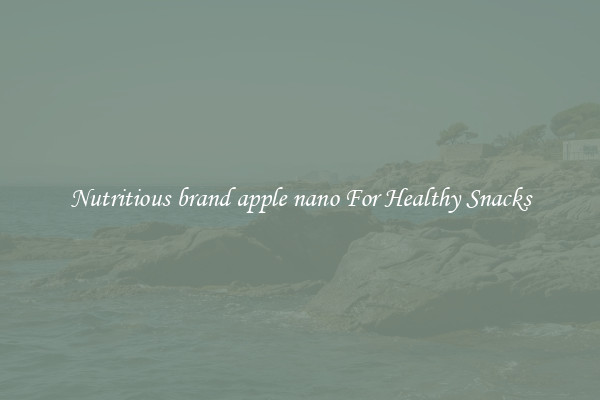 Nutritious brand apple nano For Healthy Snacks