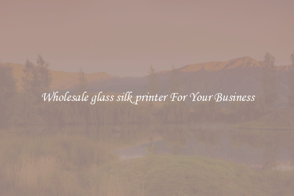 Wholesale glass silk printer For Your Business