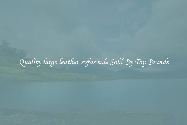 Quality large leather sofas sale Sold By Top Brands
