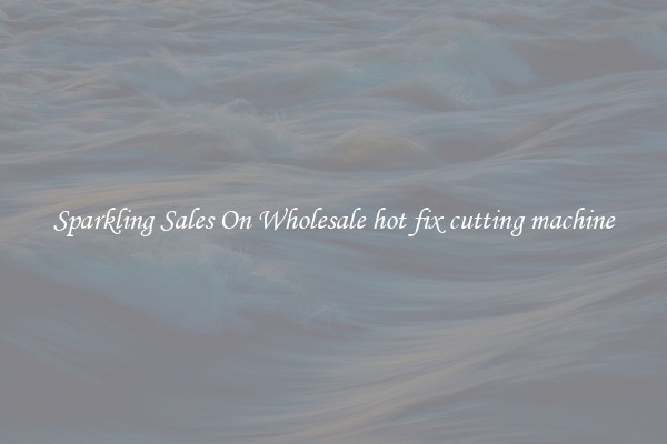 Sparkling Sales On Wholesale hot fix cutting machine