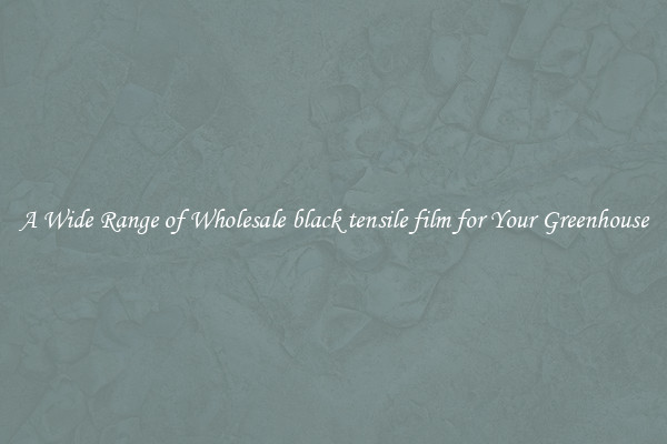 A Wide Range of Wholesale black tensile film for Your Greenhouse
