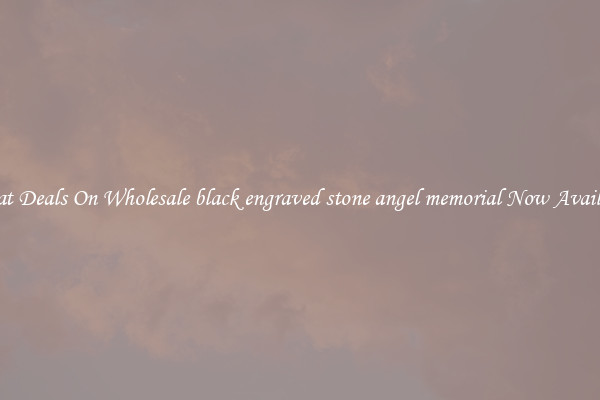 Great Deals On Wholesale black engraved stone angel memorial Now Available