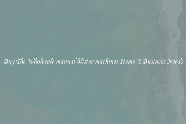 Buy The Wholesale manual blister machines Items A Business Needs