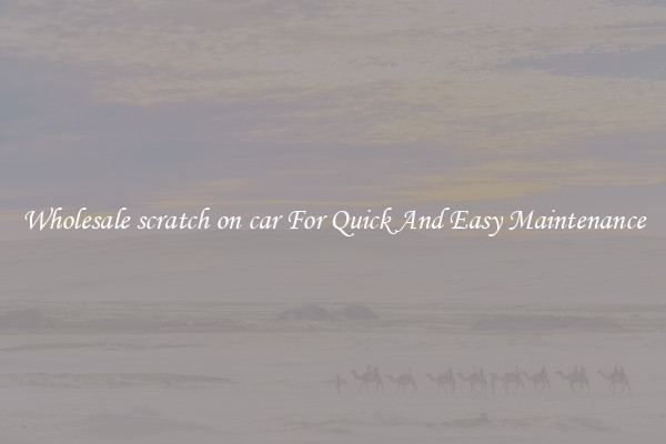 Wholesale scratch on car For Quick And Easy Maintenance