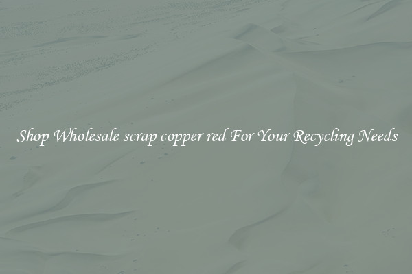 Shop Wholesale scrap copper red For Your Recycling Needs