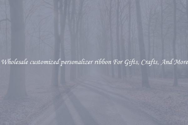 Wholesale customized personalizer ribbon For Gifts, Crafts, And More