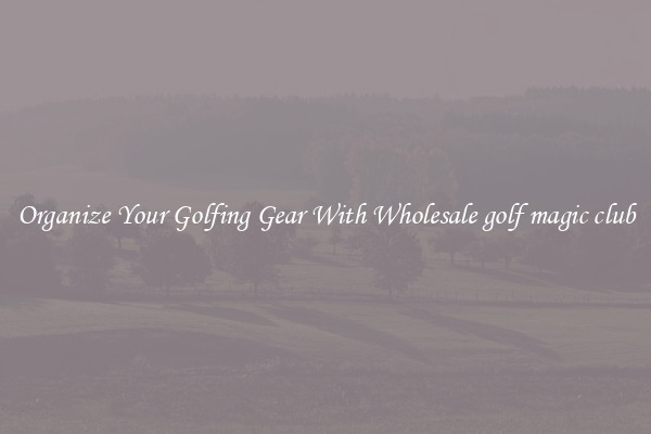 Organize Your Golfing Gear With Wholesale golf magic club