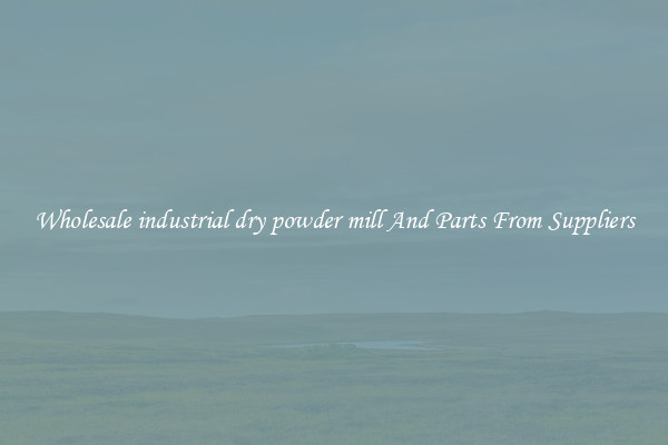 Wholesale industrial dry powder mill And Parts From Suppliers