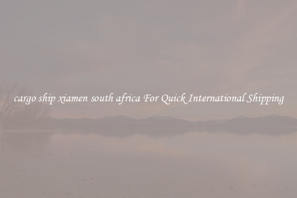 cargo ship xiamen south africa For Quick International Shipping