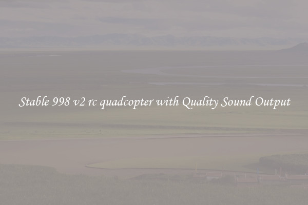 Stable 998 v2 rc quadcopter with Quality Sound Output