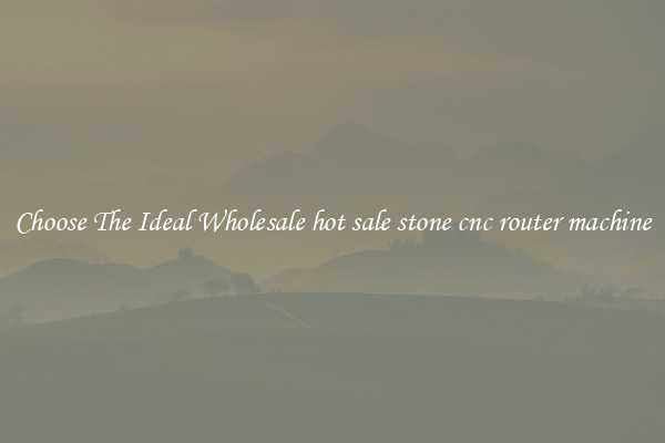 Choose The Ideal Wholesale hot sale stone cnc router machine
