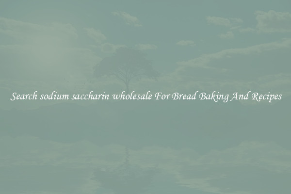 Search sodium saccharin wholesale For Bread Baking And Recipes
