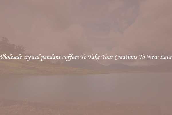 Wholesale crystal pendant coffees To Take Your Creations To New Levels