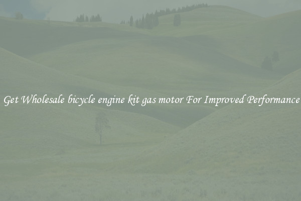 Get Wholesale bicycle engine kit gas motor For Improved Performance