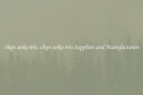 chips seiko 64s, chips seiko 64s Suppliers and Manufacturers