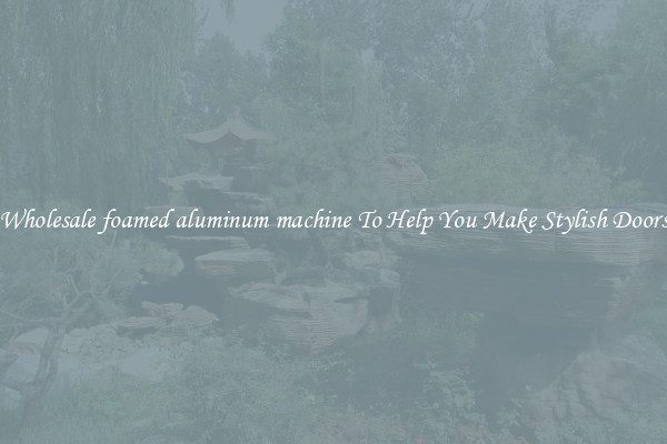 Wholesale foamed aluminum machine To Help You Make Stylish Doors