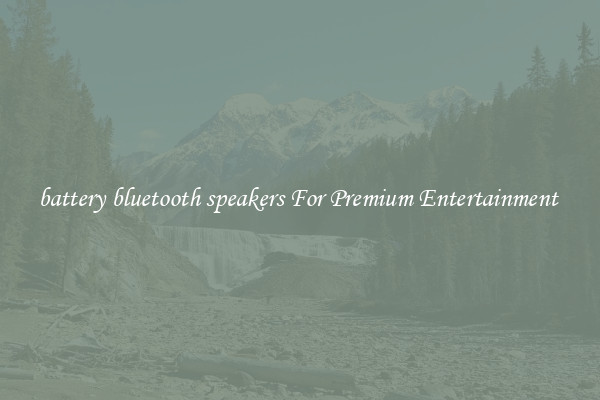 battery bluetooth speakers For Premium Entertainment 