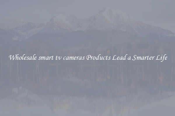 Wholesale smart tv cameras Products Lead a Smarter Life
