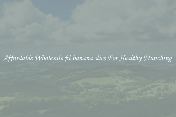 Affordable Wholesale fd banana slice For Healthy Munching 