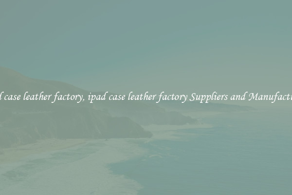 ipad case leather factory, ipad case leather factory Suppliers and Manufacturers