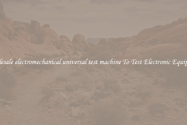 Wholesale electromechanical universal test machine To Test Electronic Equipment