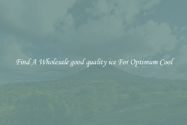 Find A Wholesale good quality ice For Optimum Cool