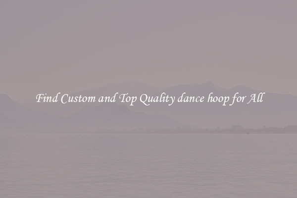Find Custom and Top Quality dance hoop for All
