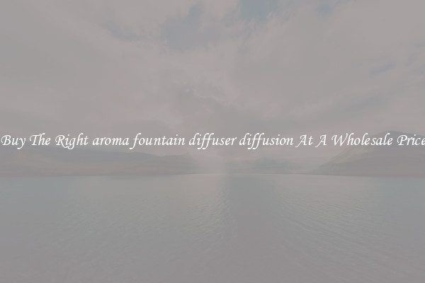 Buy The Right aroma fountain diffuser diffusion At A Wholesale Price
