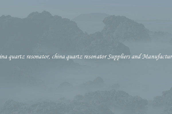 china quartz resonator, china quartz resonator Suppliers and Manufacturers