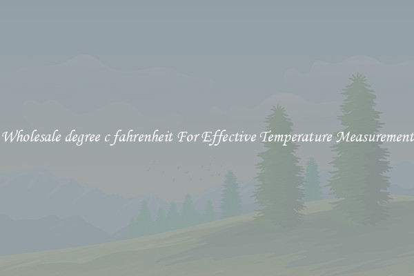 Wholesale degree c fahrenheit For Effective Temperature Measurement