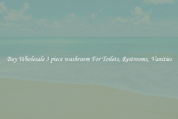 Buy Wholesale 3 piece washroom For Toilets, Restrooms, Vanities