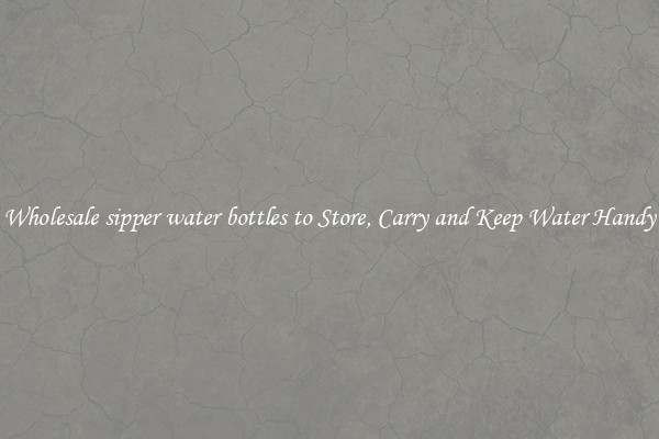 Wholesale sipper water bottles to Store, Carry and Keep Water Handy