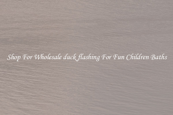 Shop For Wholesale duck flashing For Fun Children Baths