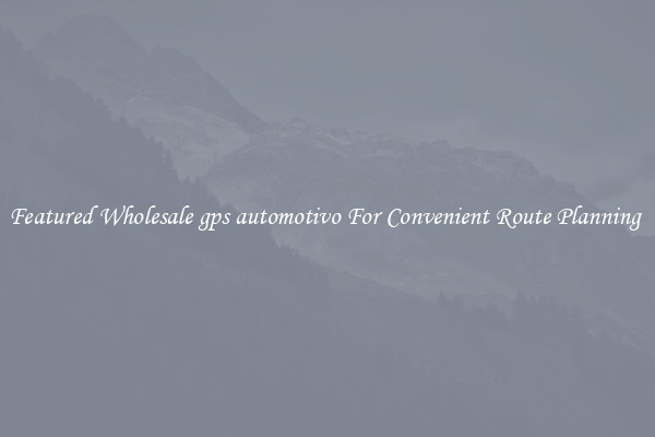 Featured Wholesale gps automotivo For Convenient Route Planning 
