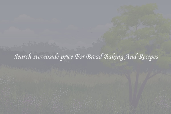 Search stevioside price For Bread Baking And Recipes