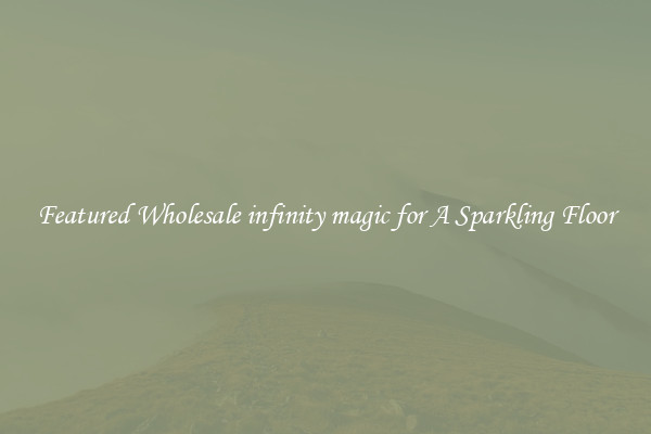 Featured Wholesale infinity magic for A Sparkling Floor