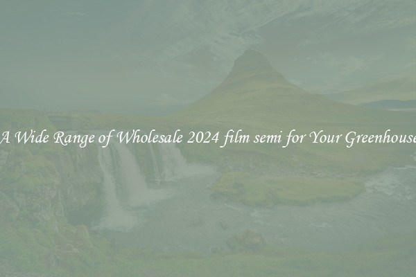 A Wide Range of Wholesale 2024 film semi for Your Greenhouse