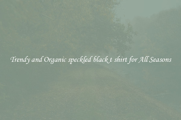 Trendy and Organic speckled black t shirt for All Seasons