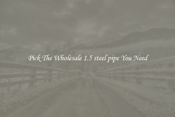 Pick The Wholesale 1.5 steel pipe You Need