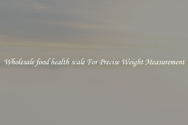 Wholesale food health scale For Precise Weight Measurement