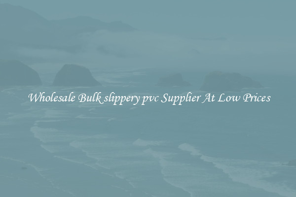 Wholesale Bulk slippery pvc Supplier At Low Prices