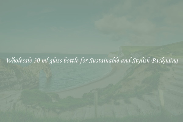 Wholesale 30 ml glass bottle for Sustainable and Stylish Packaging
