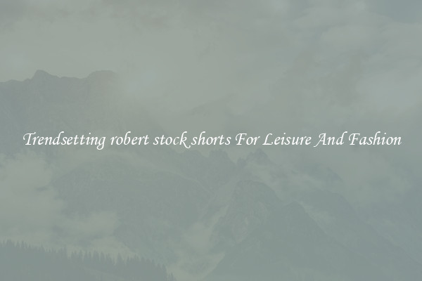 Trendsetting robert stock shorts For Leisure And Fashion