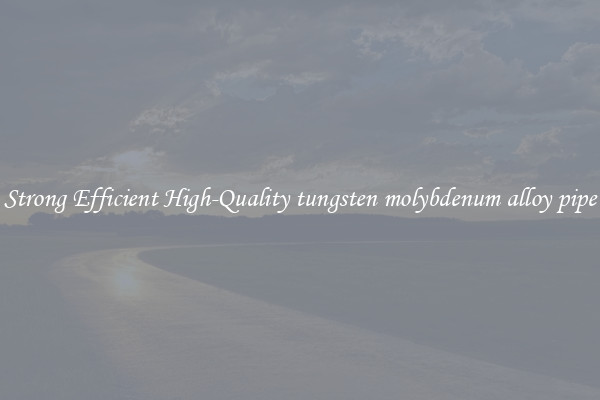 Strong Efficient High-Quality tungsten molybdenum alloy pipe