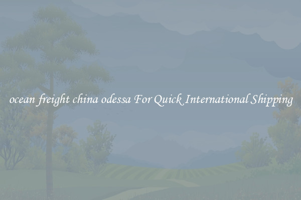 ocean freight china odessa For Quick International Shipping