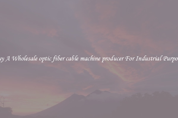 Buy A Wholesale optic fiber cable machine producer For Industrial Purposes