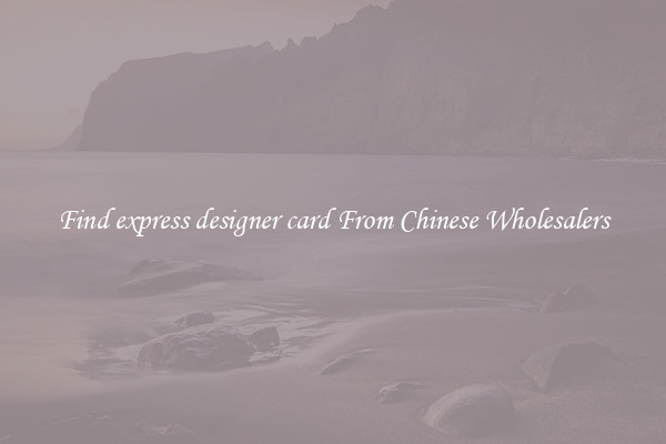 Find express designer card From Chinese Wholesalers